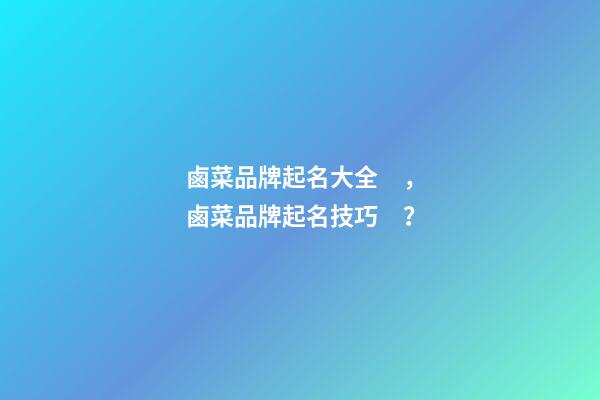 鹵菜品牌起名大全，鹵菜品牌起名技巧？